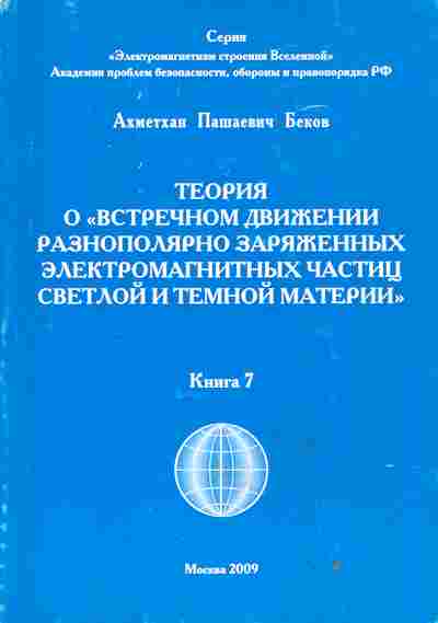Книга Ахметхан Пашаевич Беков Теория о встречном движении разнополярно заряженных электромагнитных частиц светлой и тёмной материи книга 7, 17-37, Баград.рф